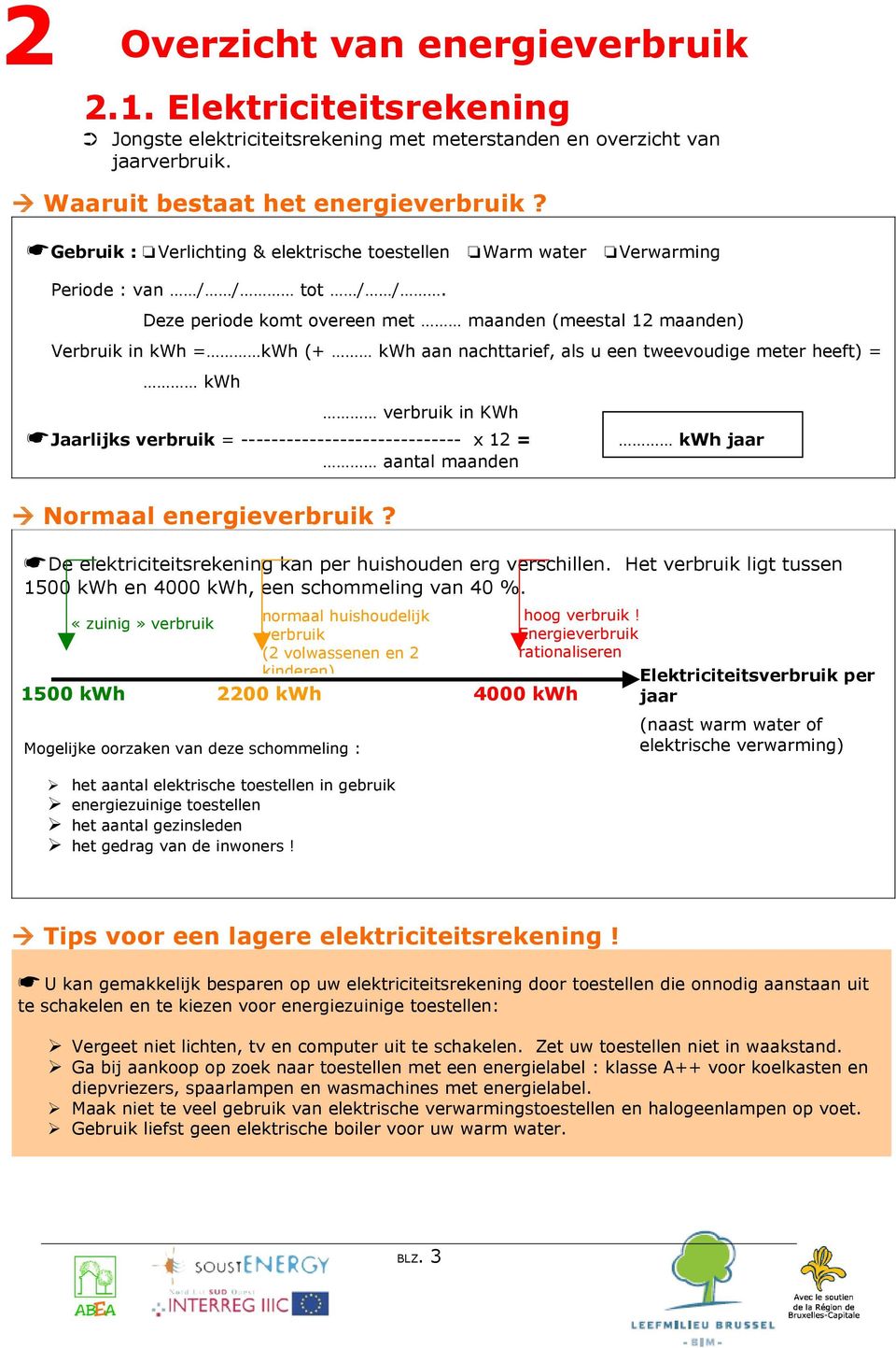 Deze periode komt overeen met maanden (meestal 12 maanden) Verbruik in kwh = kwh (+ kwh aan nachttarief, als u een tweevoudige meter heeft) = kwh verbruik in KWh Jaarlijks verbruik =