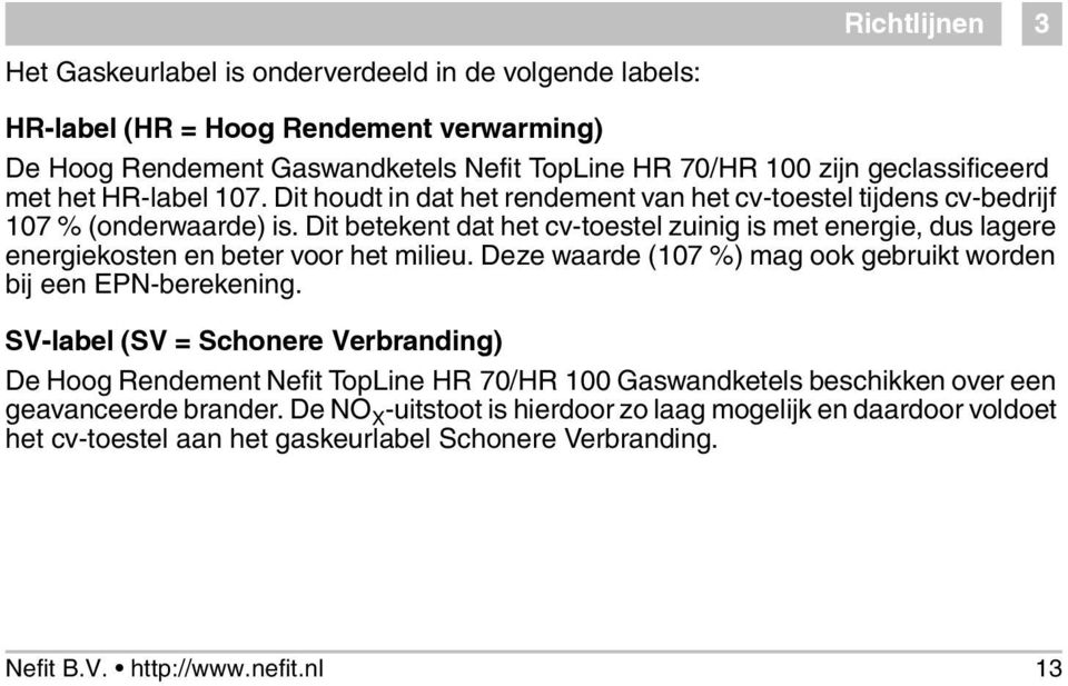 Dit betekent dat het cv-toestel zuinig is met energie, dus lagere energiekosten en beter voor het milieu. Deze waarde (107 %) mag ook gebruikt worden bij een EPN-berekening.