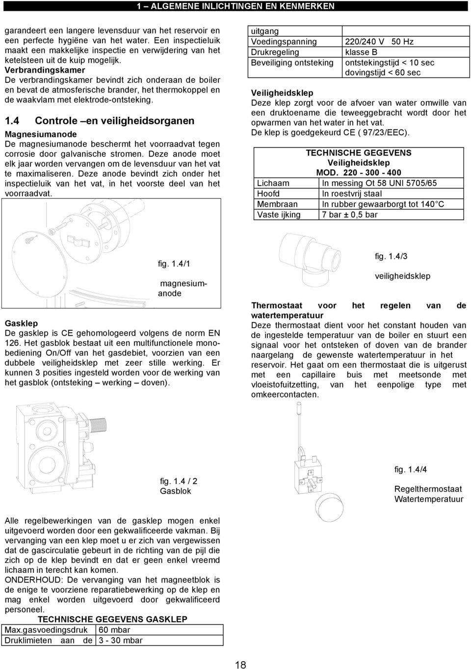 Verbrandingskamer De verbrandingskamer bevindt zich onderaan de boiler en bevat de atmosferische brander, het thermokoppel en de waakvlam met elektrode-ontsteking. 1.