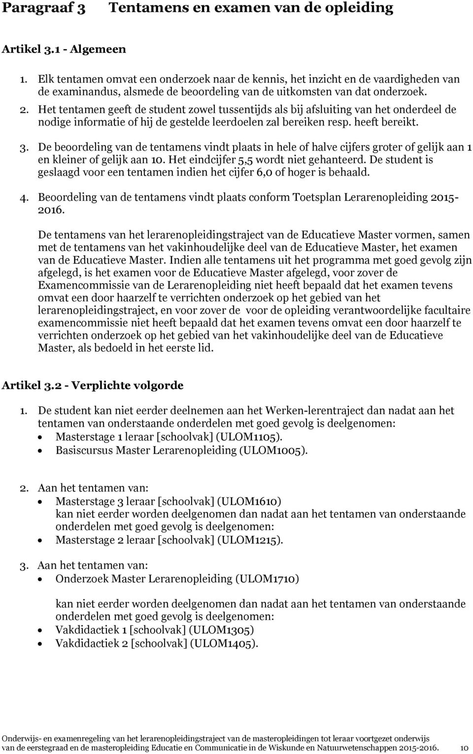 Het tentamen geeft de student zowel tussentijds als bij afsluiting van het onderdeel de nodige informatie of hij de gestelde leerdoelen zal bereiken resp. heeft bereikt. 3.