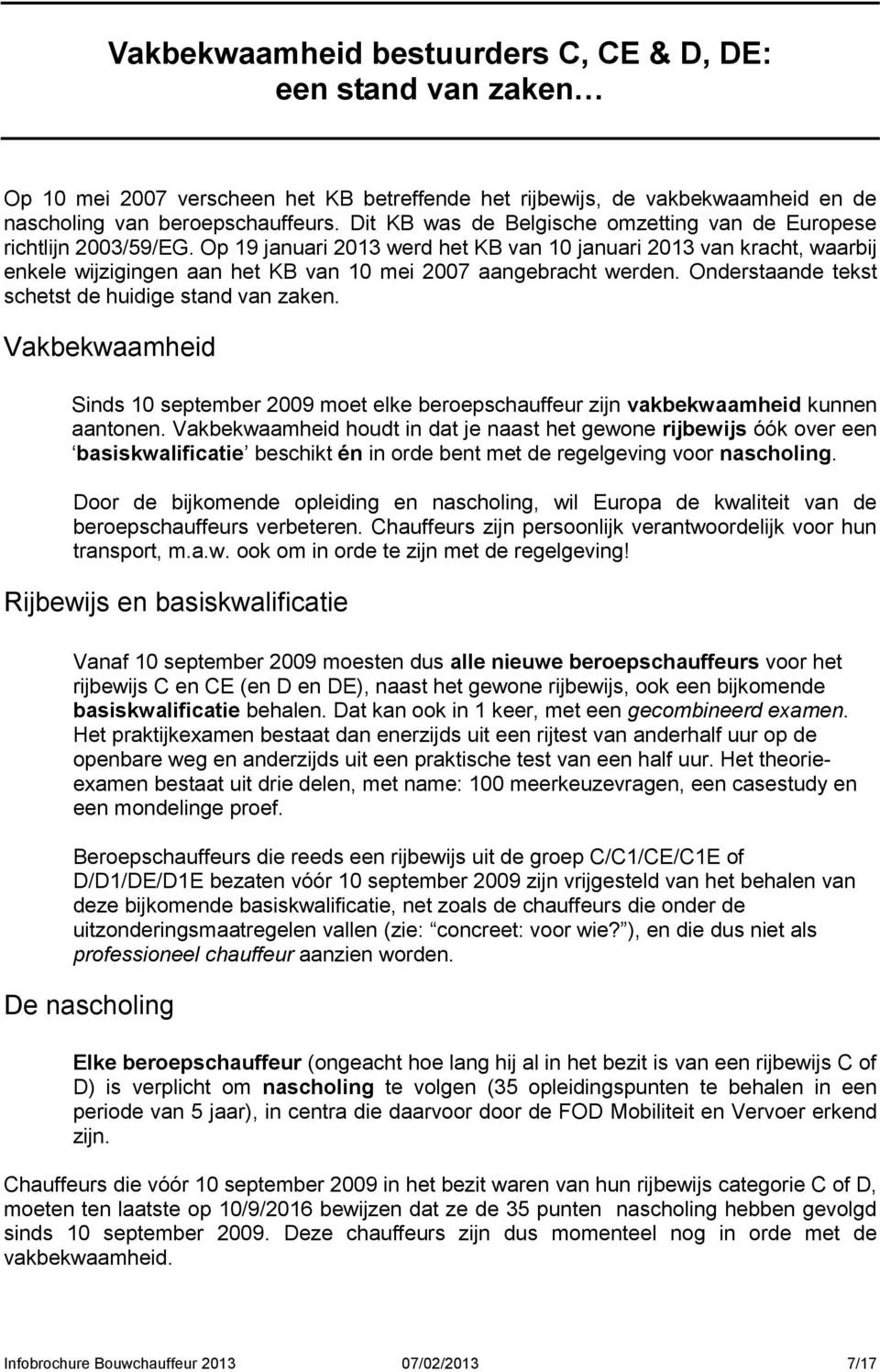 Op 19 januari 2013 werd het KB van 10 januari 2013 van kracht, waarbij enkele wijzigingen aan het KB van 10 mei 2007 aangebracht werden. Onderstaande tekst schetst de huidige stand van zaken.