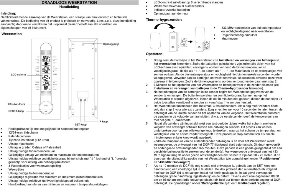 Weerstation LCD-contrast instelbaar op 8 verschillende standen Werkt met maximaal 3 buitenzenders Indicator zwakke batterijen Ophangbaar aan de muur Thermo-hygrozender: 433 MHz transmissie van