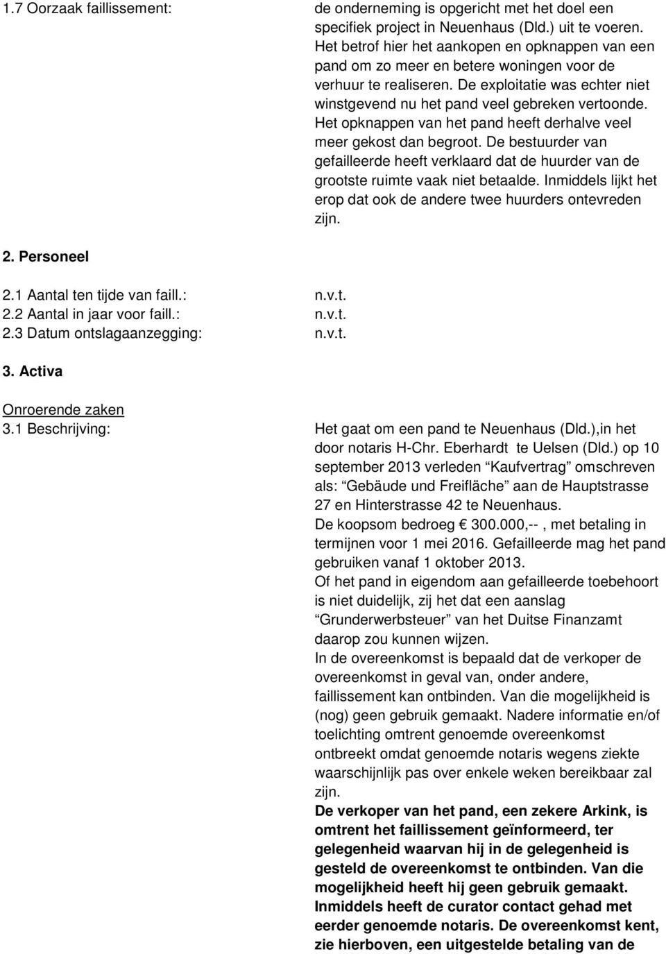 Het opknappen van het pand heeft derhalve veel meer gekost dan begroot. De bestuurder van gefailleerde heeft verklaard dat de huurder van de grootste ruimte vaak niet betaalde.