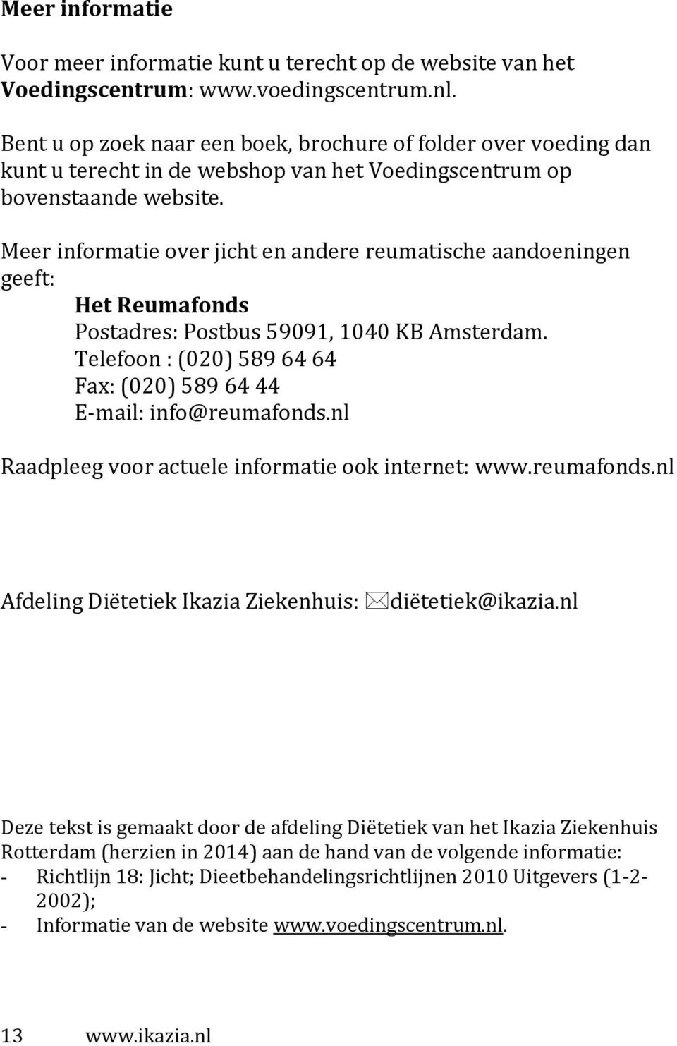 Meer informatie over jicht en andere reumatische aandoeningen geeft: Het Reumafonds Postadres: Postbus 59091, 1040 KB Amsterdam.
