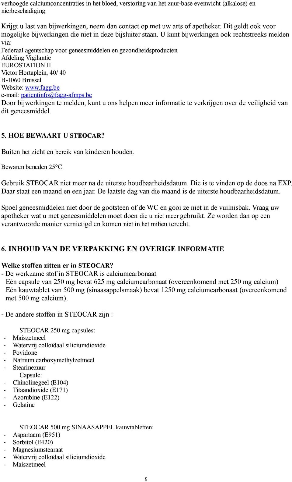 U kunt bijwerkingen ook rechtstreeks melden via: Federaal agentschap voor geneesmiddelen en gezondheidsproducten Afdeling Vigilantie EUROSTATION II Victor Hortaplein, 40/ 40 B-1060 Brussel Website: