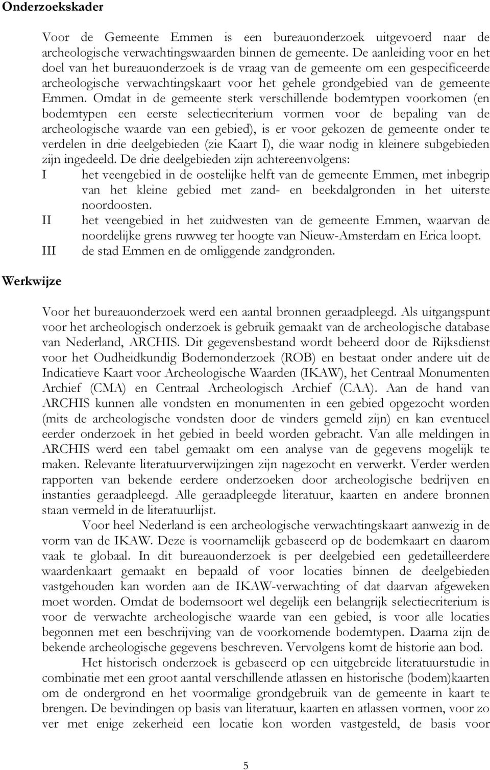 Omdat in de gemeente sterk verschillende bodemtypen voorkomen (en bodemtypen een eerste selectiecriterium vormen voor de bepaling van de archeologische waarde van een gebied), is er voor gekozen de