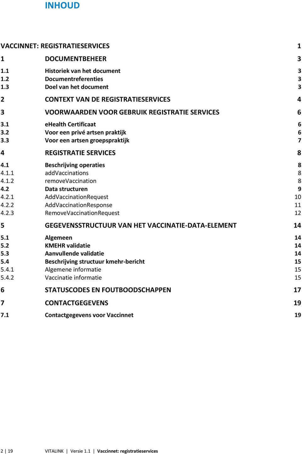 3 Voor een artsen groepspraktijk 7 4 REGISTRATIE SERVICES 8 4.1 Beschrijving operaties 8 4.1.1 addvaccinations 8 4.1.2 removevaccination 8 4.2 Data structuren 9 4.2.1 AddVaccinationRequest 10 4.2.2 AddVaccinationResponse 11 4.