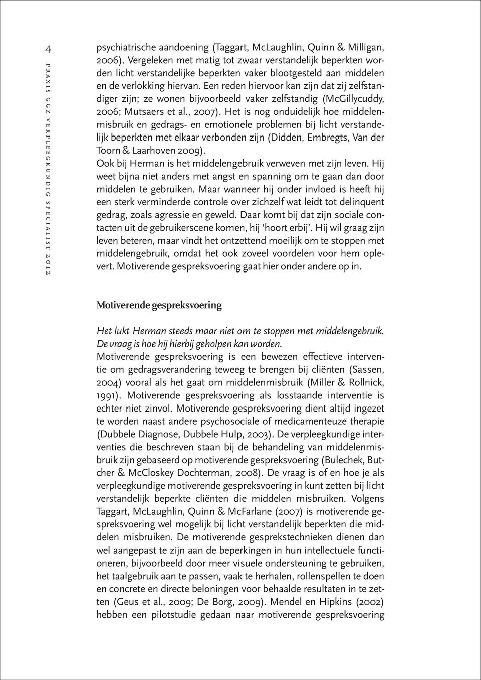 Een reden hiervoor kan zijn dat zij zelfstandiger zijn; ze wonen bijvoorbeeld vaker zelfstandig (McGillycuddy, 2006; Mutsaers et al., 2007).