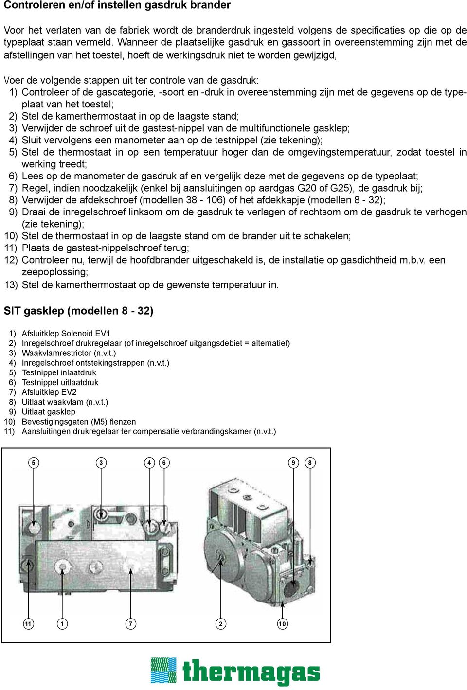 gasdruk: 1) Controleer of de gascategorie, -soort en -druk in overeenstemming zijn met de gegevens op de typeplaat van het toestel; 2) Stel de kamerthermostaat in op de laagste stand; 3) Verwijder de