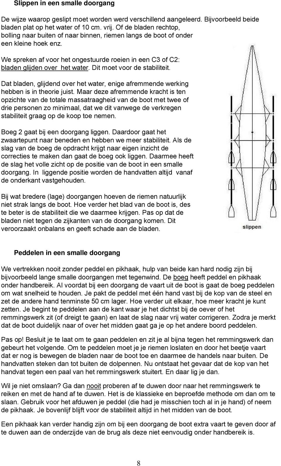 Dit moet voor de stabiliteit. Dat bladen, glijdend over het water, enige afremmende werking hebben is in theorie juist.