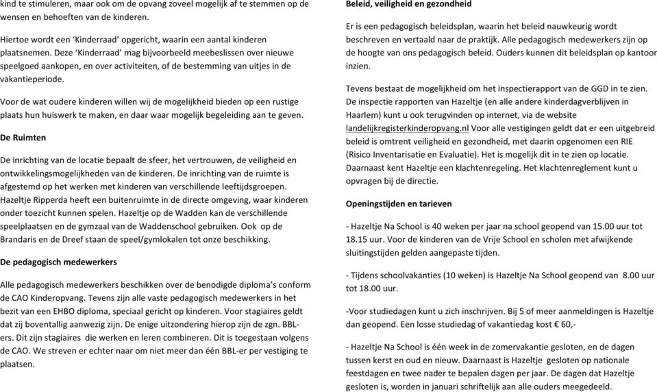 Voor de wat oudere kinderen willen wij de mogelijkheid bieden op een rustige plaats hun huiswerk te maken, en daar waar mogelijk begeleiding aan te geven.