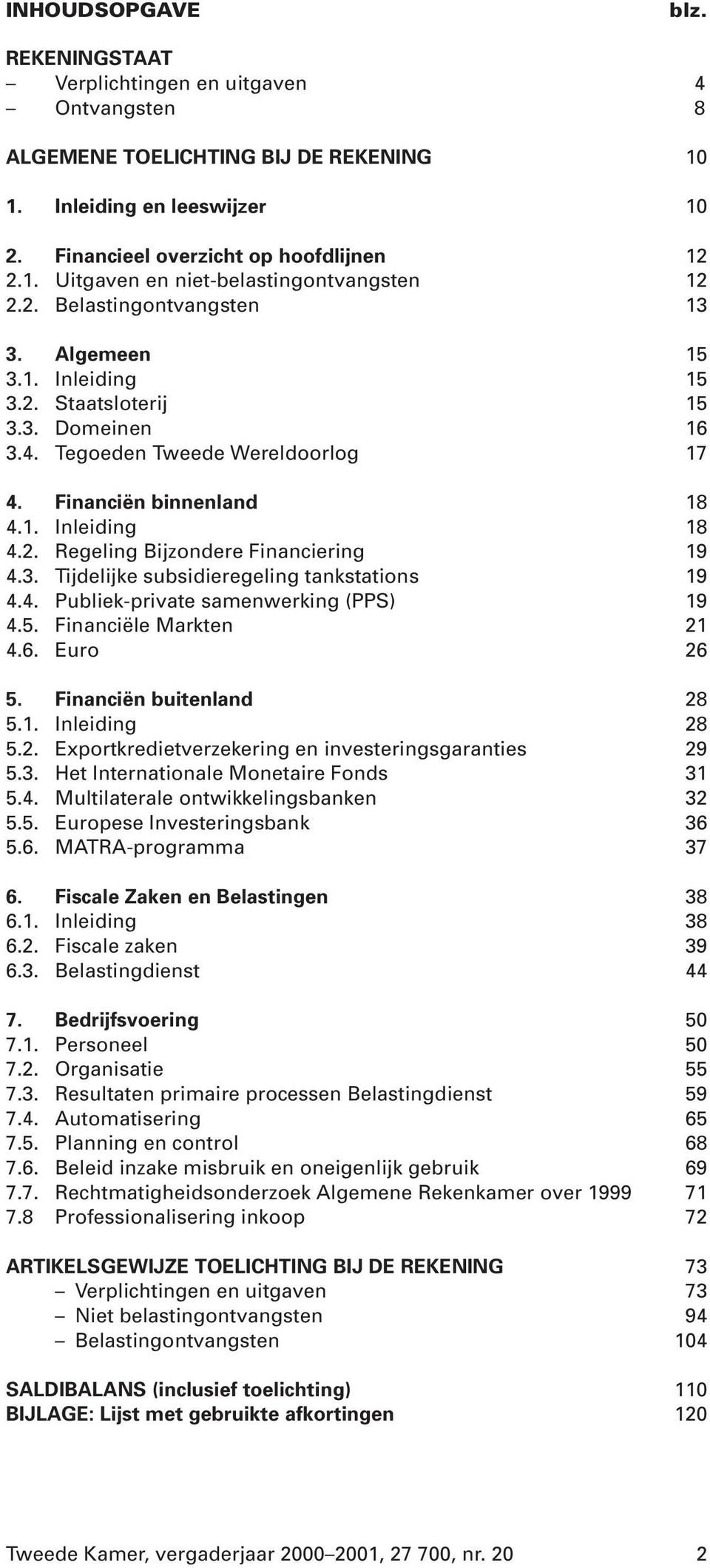 3. Tijdelijke subsidieregeling tankstations 19 4.4. Publiek-private samenwerking (PPS) 19 4.5. Financiële Markten 21 4.6. Euro 26 5. Financiën buitenland 28 5.1. Inleiding 28 5.2. Exportkredietverzekering en investeringsgaranties 29 5.