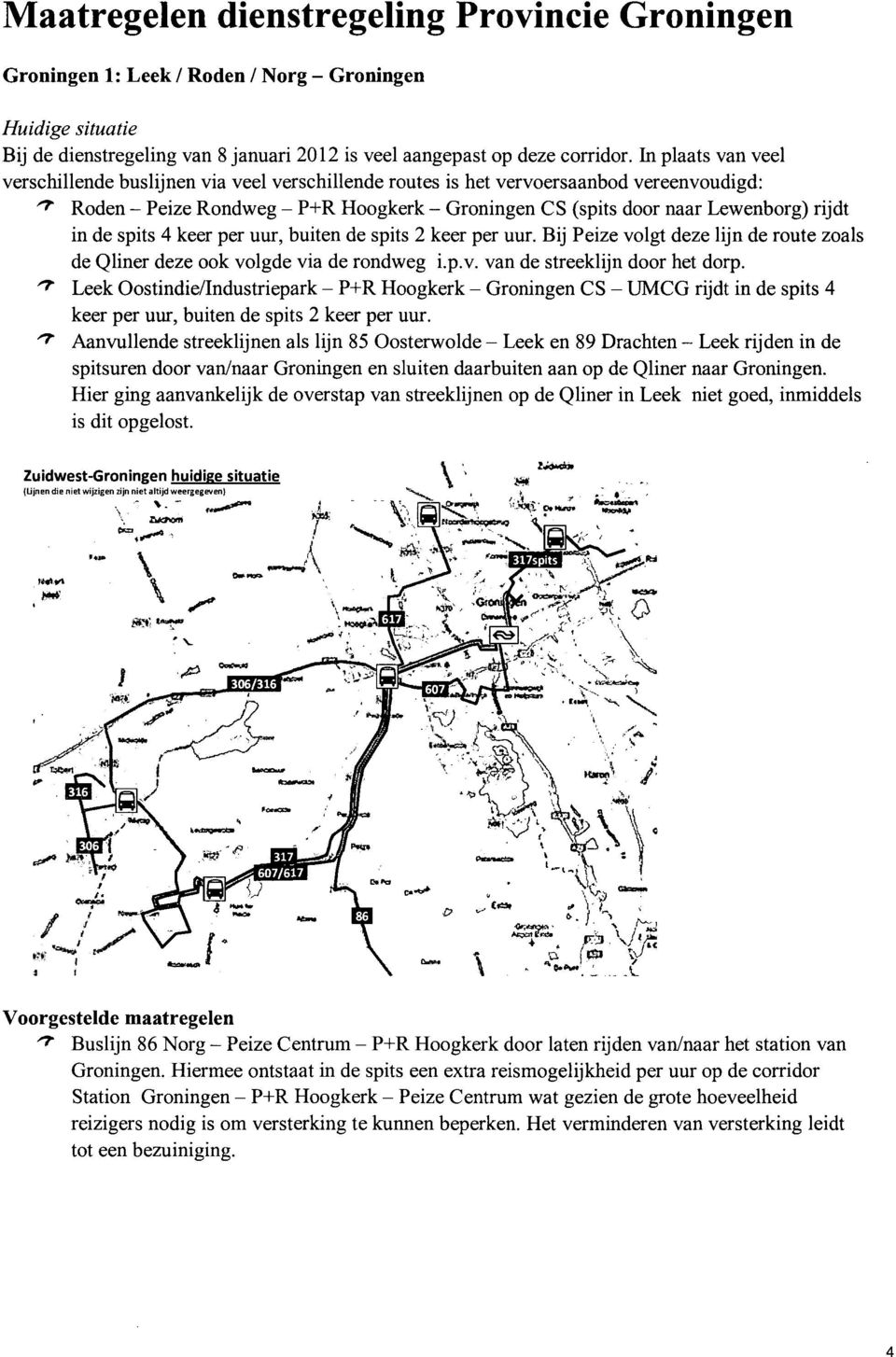 in de spits 4 keer per uur, buiten de spits 2 keer per uur. Bij Peize volgt deze lijn de route zoals de Qliner deze ook volgde via de rondweg i.p.v. van de streeklijn door het dorp.