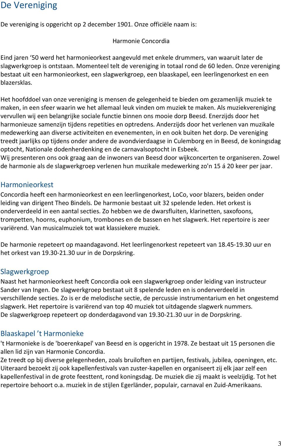 Momenteel telt de vereniging in totaal rond de 60 leden. Onze vereniging bestaat uit een harmonieorkest, een slagwerkgroep, een blaaskapel, een leerlingenorkest en een blazersklas.