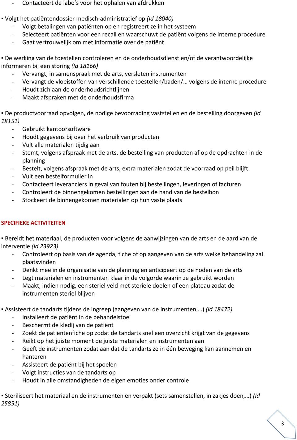 onderhoudsdienst en/of de verantwoordelijke informeren bij een storing (Id 18166) - Vervangt, in samenspraak met de arts, versleten instrumenten - Vervangt de vloeistoffen van verschillende