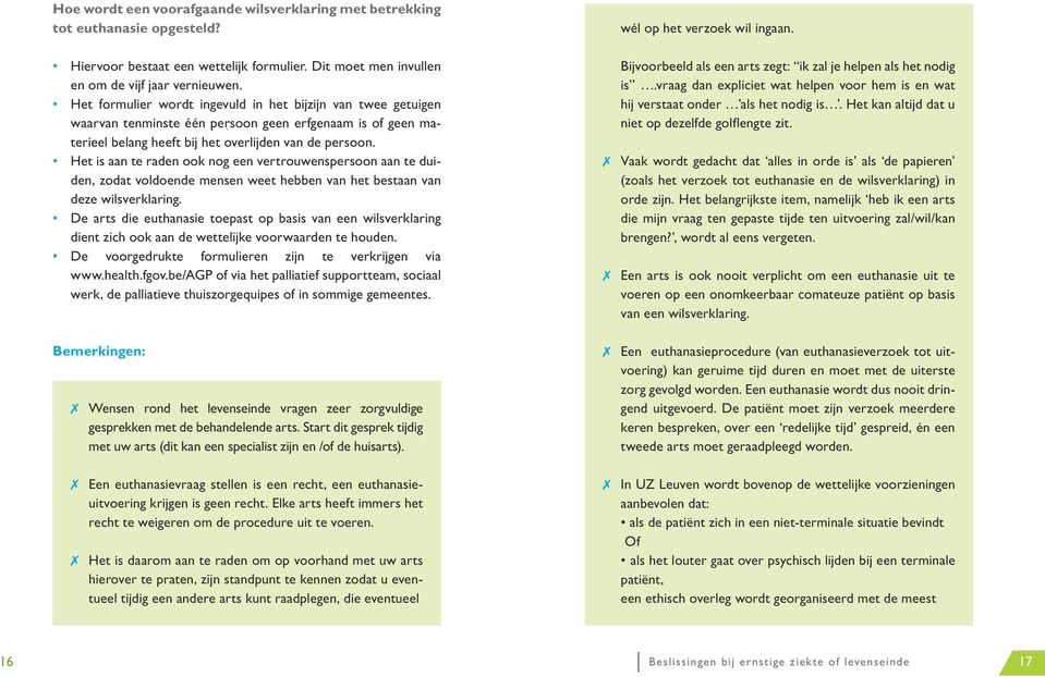 Het is aan te raden ook nog een vertrouwenspersoon aan te duiden, zodat voldoende mensen weet hebben van het bestaan van deze wilsverklaring.