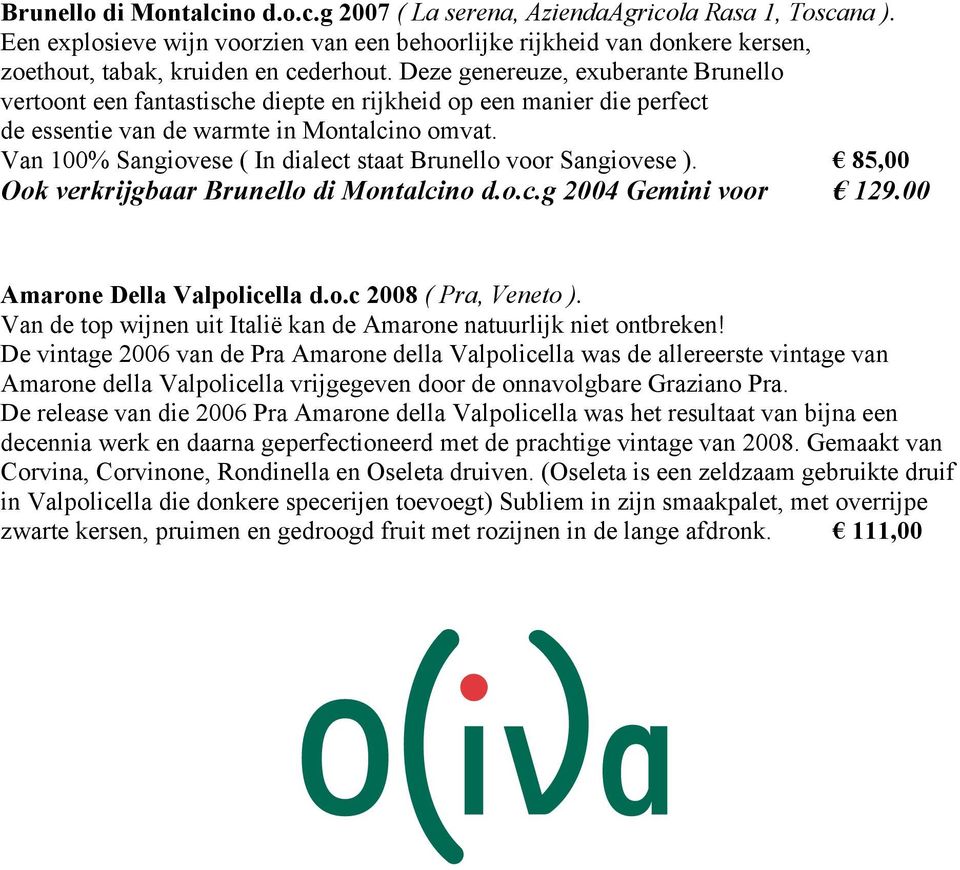 Van 100% Sangiovese ( In dialect staat Brunello voor Sangiovese ). 85,00 Ook verkrijgbaar Brunello di Montalcino d.o.c.g 2004 Gemini voor 129.00 Amarone Della Valpolicella d.o.c 2008 ( Pra, Veneto ).