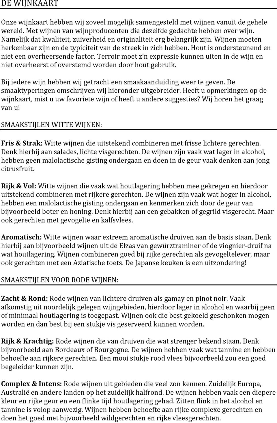 Hout is ondersteunend en niet een overheersende factor. Terroir moet z n expressie kunnen uiten in de wijn en niet overheerst of overstemd worden door hout gebruik.