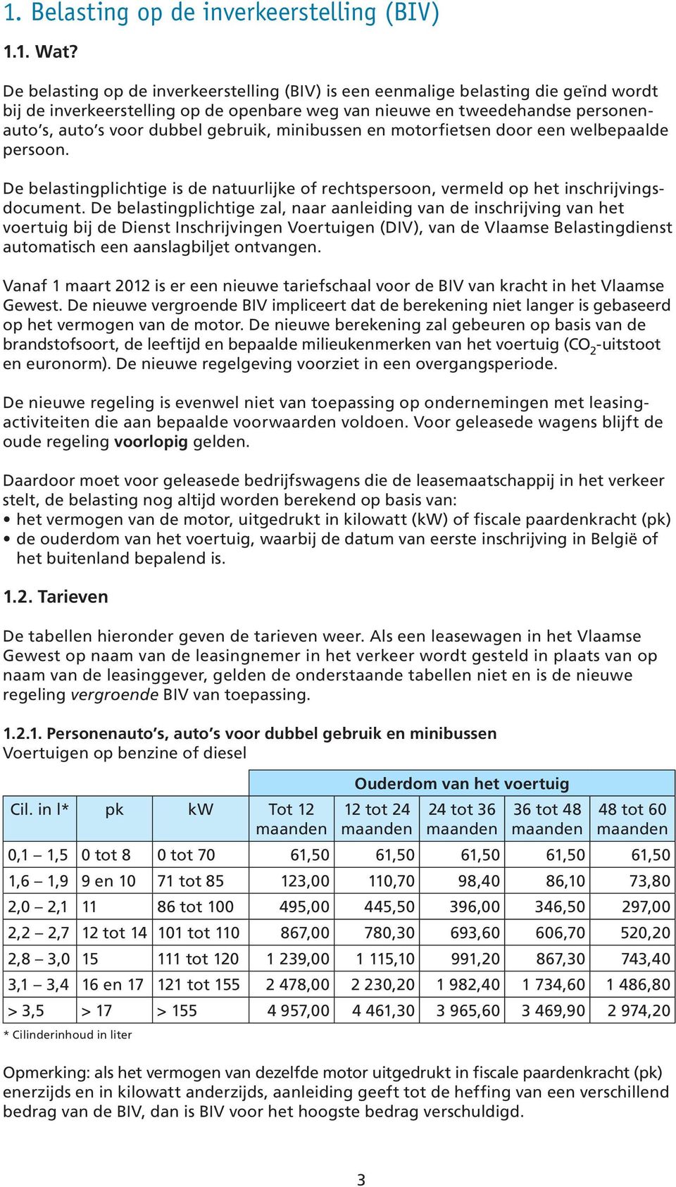 gebruik, minibussen en motorfietsen door een welbepaalde persoon. De belastingplichtige is de natuurlijke of rechtspersoon, vermeld op het inschrijvingsdocument.