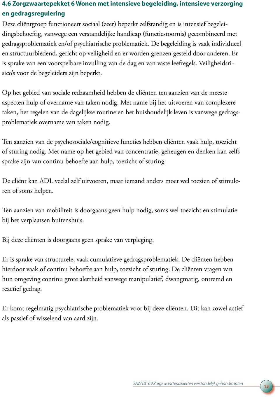 De begeleiding is vaak individueel en structuurbiedend, gericht op veiligheid en er worden grenzen gesteld door anderen. Er is sprake van een voorspelbare invulling van de dag en van vaste leefregels.