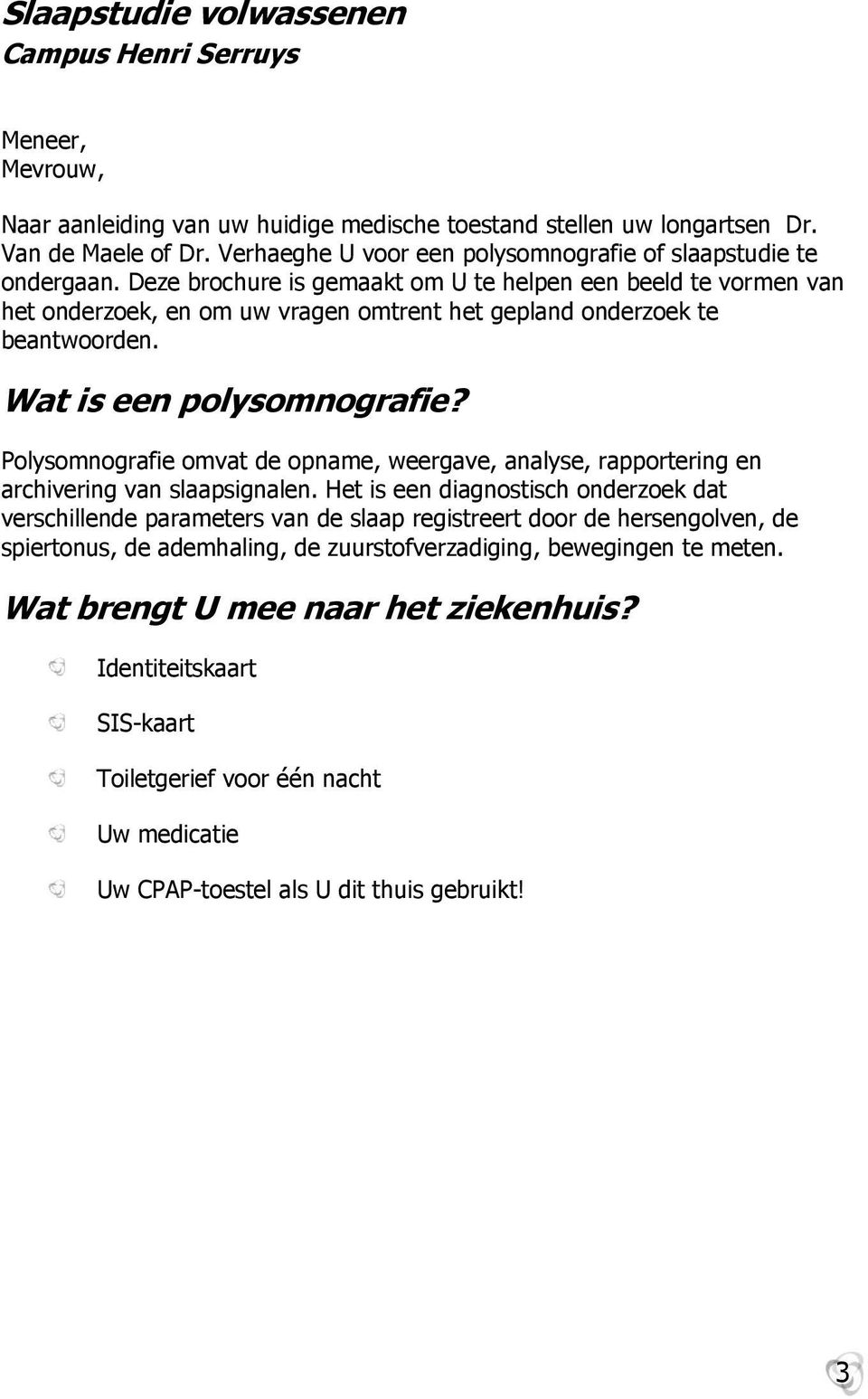 Polysomnografie omvat de opname, weergave, analyse, rapportering en archivering van slaapsignalen.