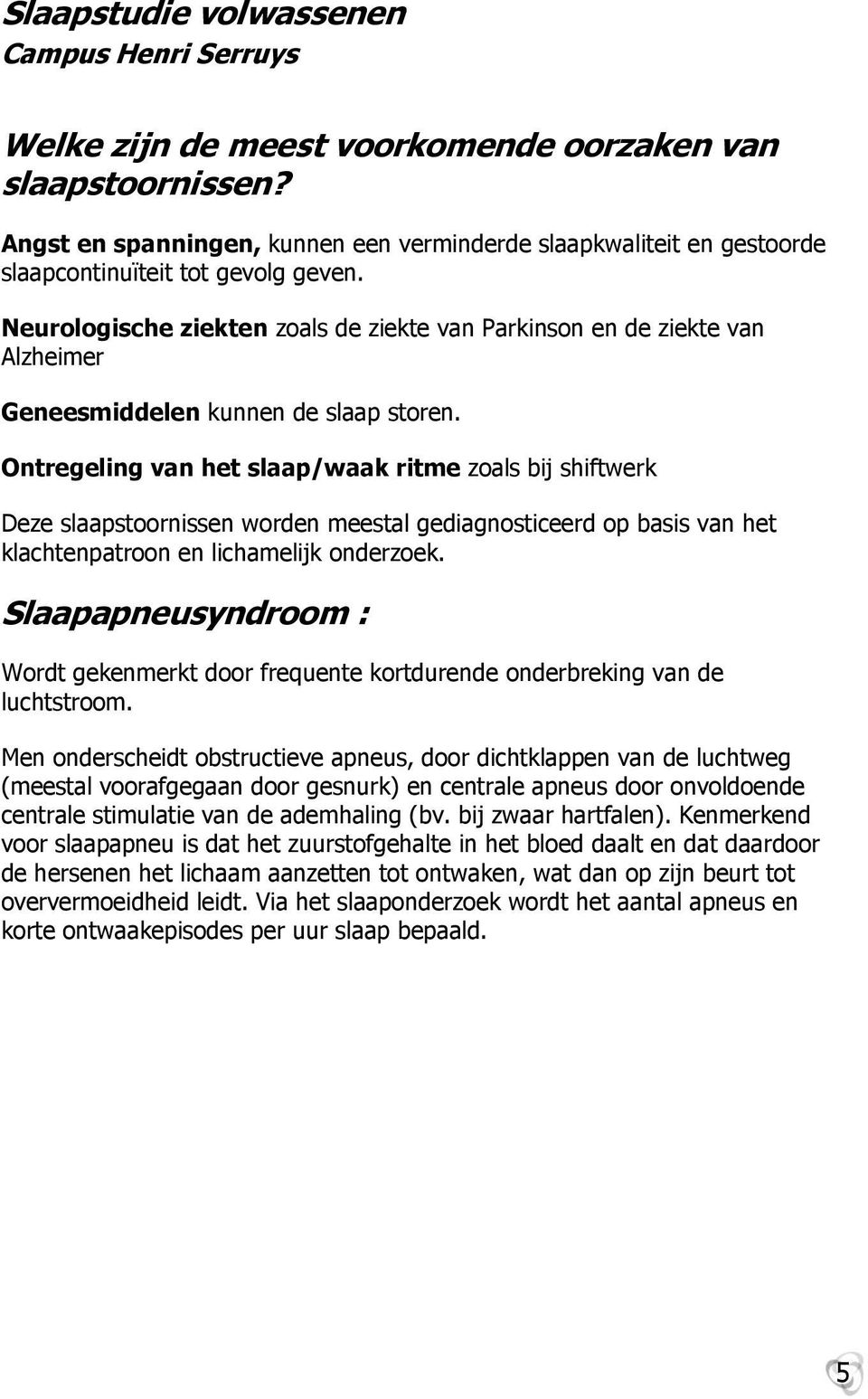 Ontregeling van het slaap/waak ritme zoals bij shiftwerk Deze slaapstoornissen worden meestal gediagnosticeerd op basis van het klachtenpatroon en lichamelijk onderzoek.