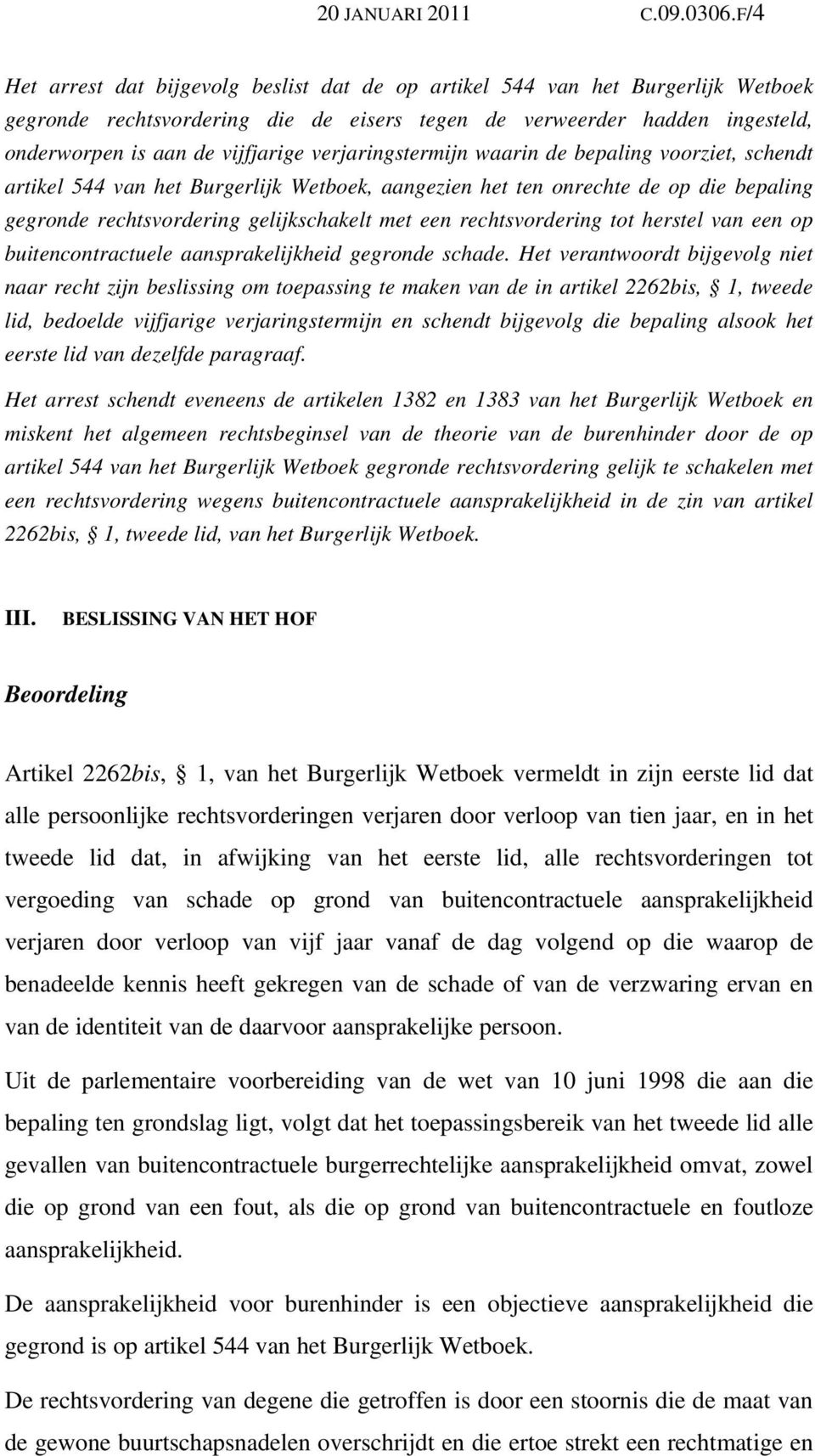 verjaringstermijn waarin de bepaling voorziet, schendt artikel 544 van het Burgerlijk Wetboek, aangezien het ten onrechte de op die bepaling gegronde rechtsvordering gelijkschakelt met een