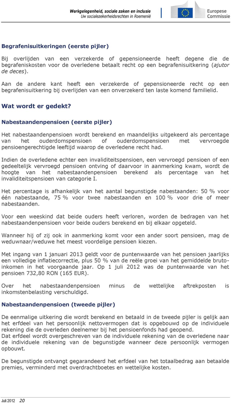 Nabestaandenpensioen (eerste pijler) Het nabestaandenpensioen wordt berekend en maandelijks uitgekeerd als percentage van het ouderdomspensioen of ouderdomspensioen met vervroegde pensioengerechtigde