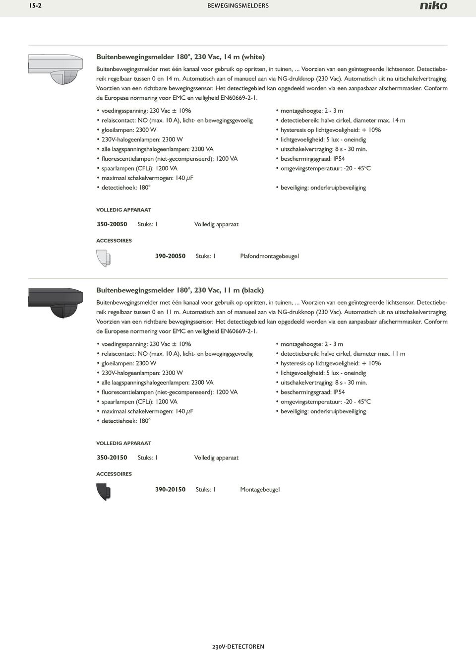 Het detectiegebied kan opgedeeld worden via een aanpasbaar afschermmasker. Conform de Europese normering voor EMC en veiligheid E60669-2-1. relaiscontact: O (max.