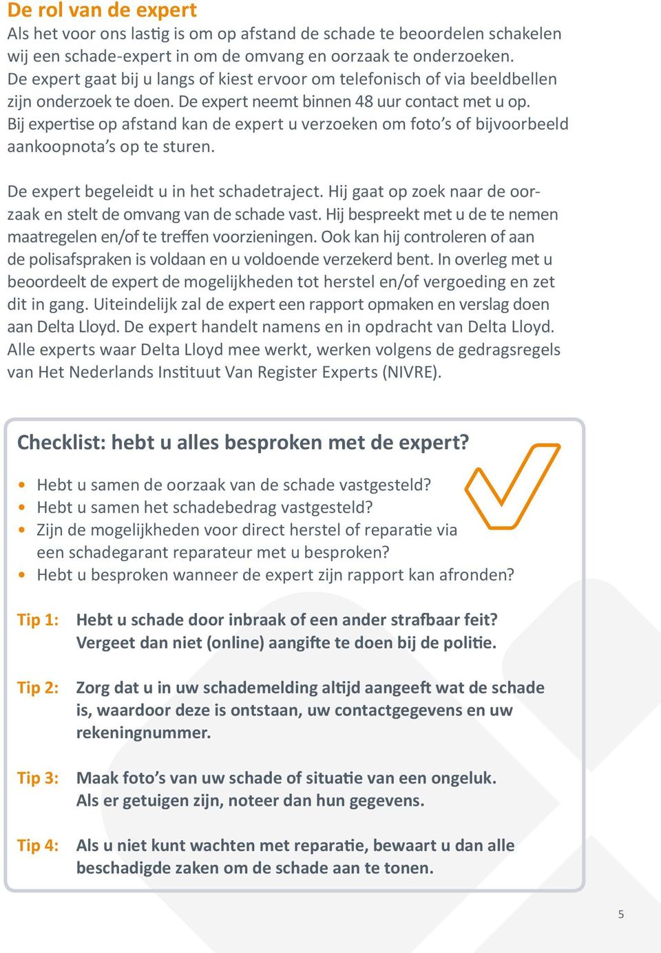 Bij expertise op afstand kan de expert u verzoeken om foto s of bijvoorbeeld aankoopnota s op te sturen. De expert begeleidt u in het schadetraject.