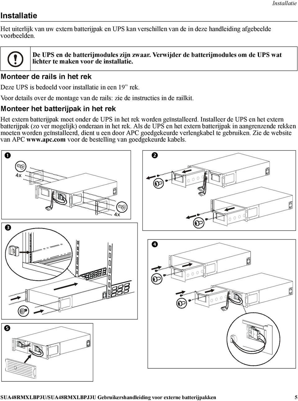 Voor details over de montage van de rails: zie de instructies in de railkit. Monteer het batterijpak in het rek Het extern batterijpak moet onder de UPS in het rek worden geïnstalleerd.