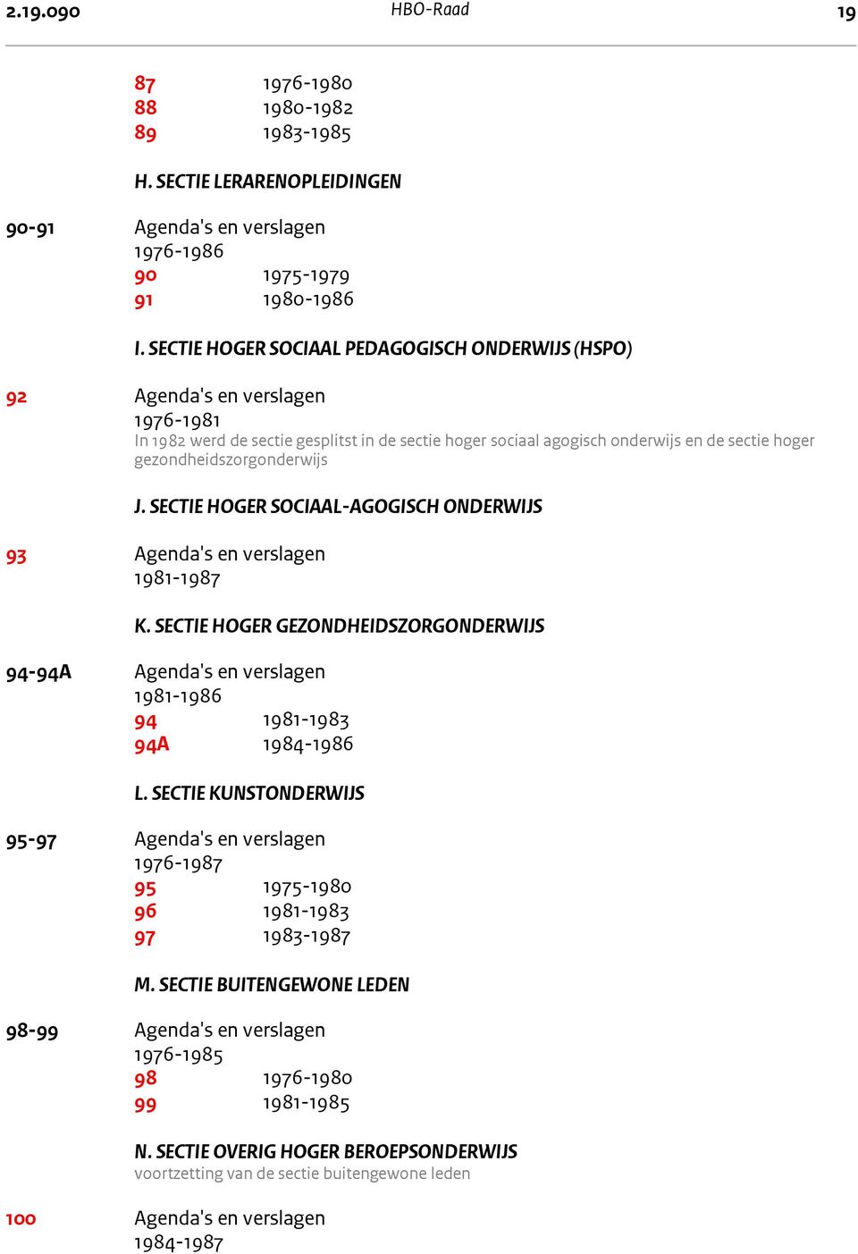 SECTIE HOGER SOCIAAL PEDAGOGISCH ONDERWIJS (HSPO) 92 Agenda's en verslagen 1976-1981 In 1982 werd de sectie gesplitst in de sectie hoger sociaal agogisch onderwijs en de sectie hoger