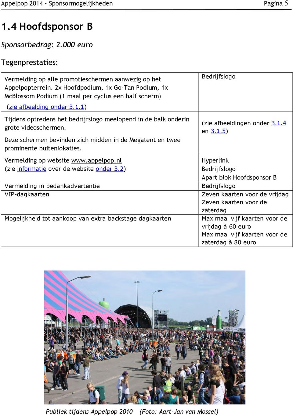 Deze schermen bevinden zich midden in de Megatent en twee prominente buitenlokaties. Vermelding op website www.appelpop.nl (zie informatie over de website onder 3.