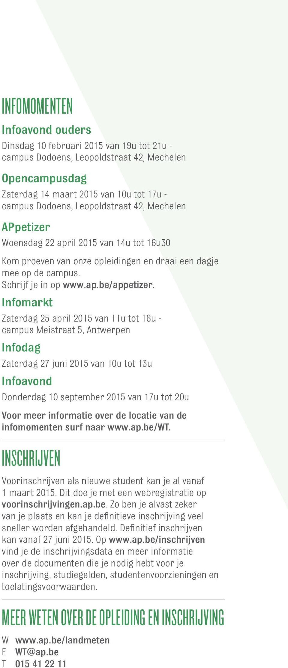 Infomarkt Zaterdag 25 april 2015 van 11u tot 16u - campus Meistraat 5, Antwerpen Infodag Zaterdag 27 juni 2015 van 10u tot 13u Infoavond Donderdag 10 september 2015 van 17u tot 20u Voor meer