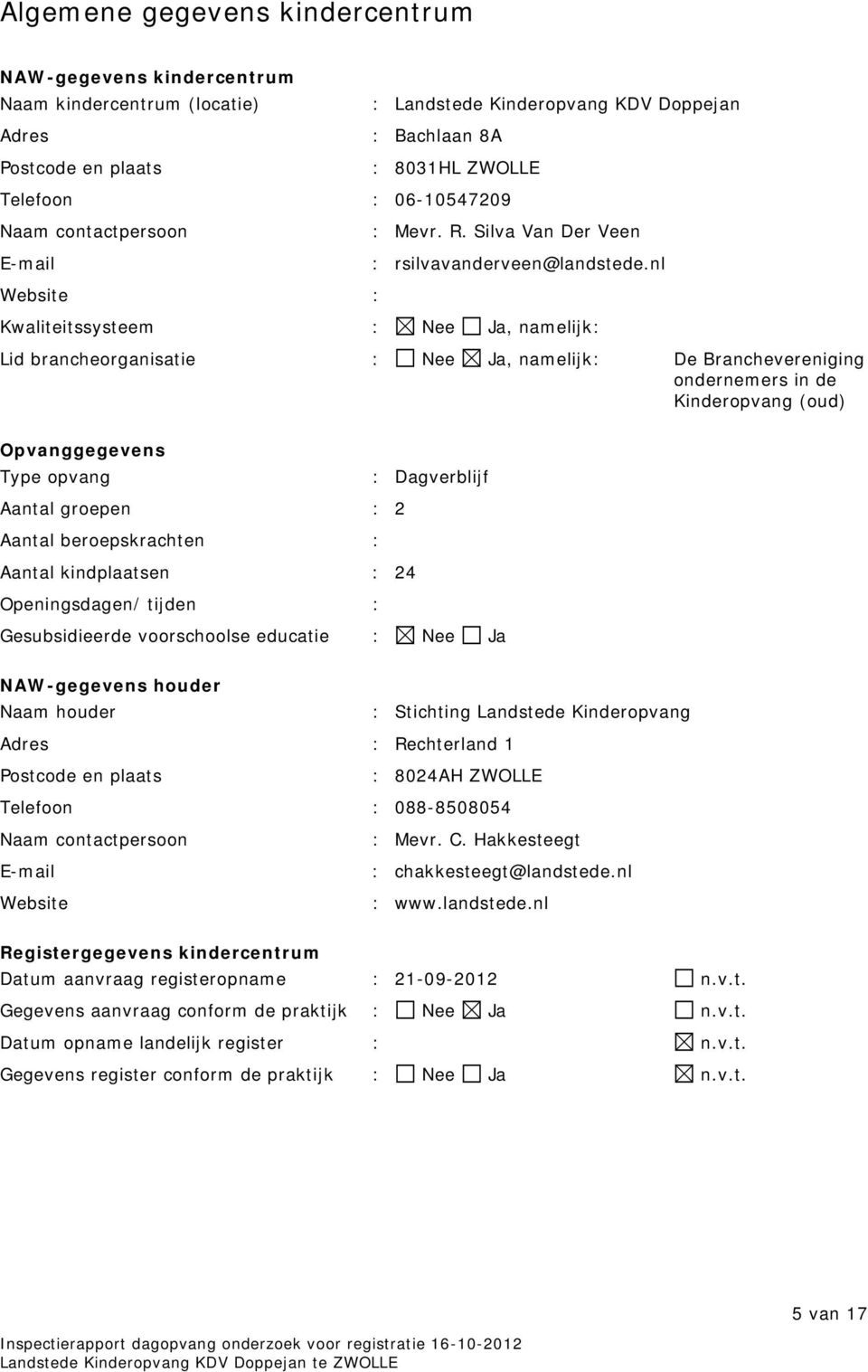 nl Website : Kwaliteitssysteem : Nee Ja, namelijk: Lid brancheorganisatie : Nee Ja, namelijk: De Branchevereniging ondernemers in de Kinderopvang (oud) Opvanggegevens Type opvang : Dagverblijf Aantal