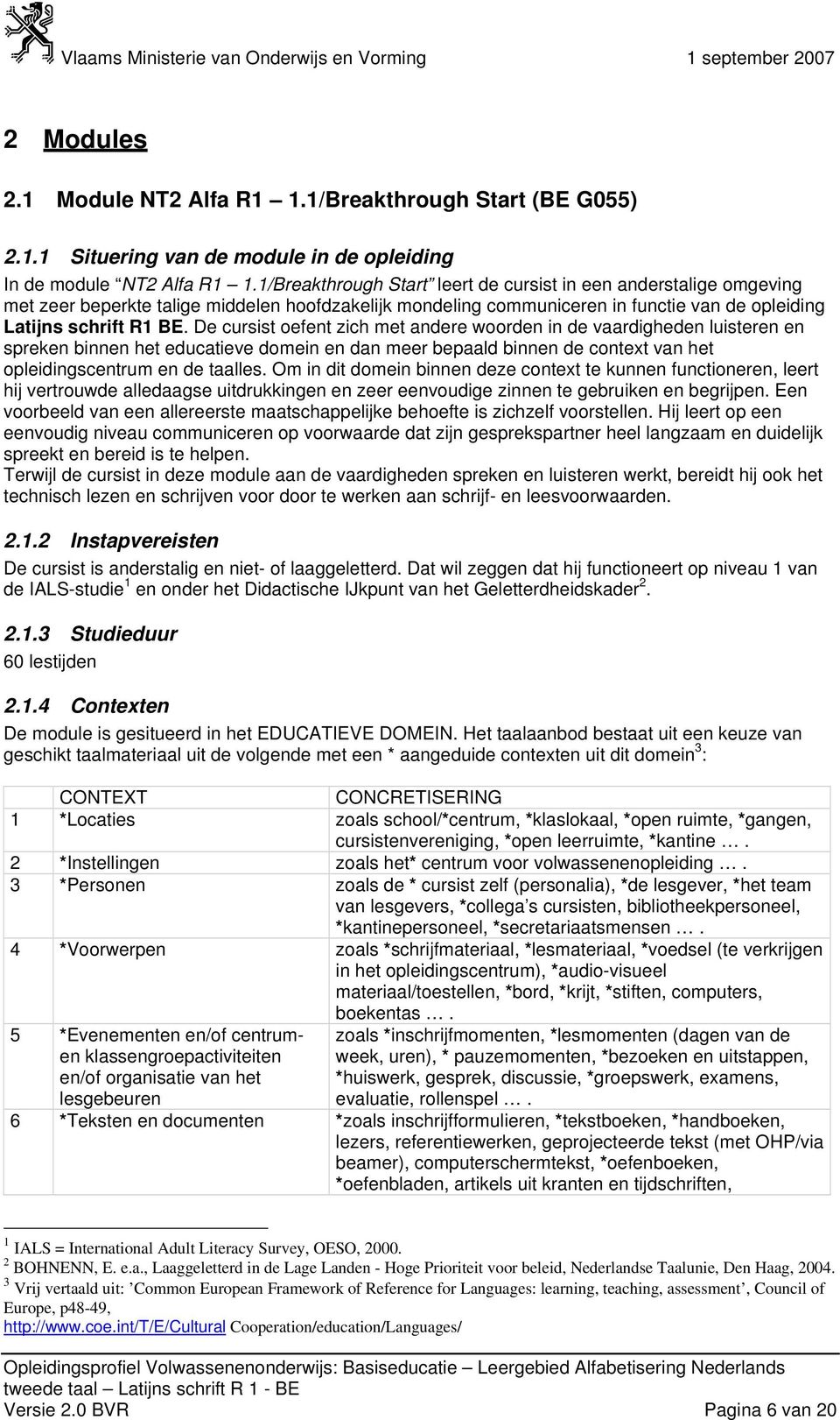 De cursist oefent zich met andere woorden in de vaardigheden luisteren en spreken binnen het educatieve domein en dan meer bepaald binnen de context van het opleidingscentrum en de taalles.