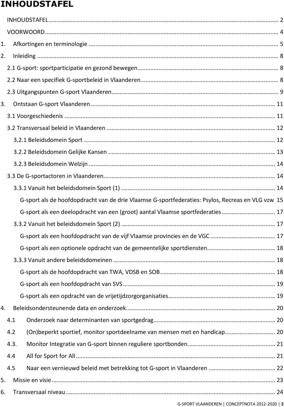 .. 13 3.2.3 Beleidsdomein Welzijn... 14 3.3 De G-sportactoren in Vlaanderen... 14 3.3.1 Vanuit het beleidsdomein Sport (1).