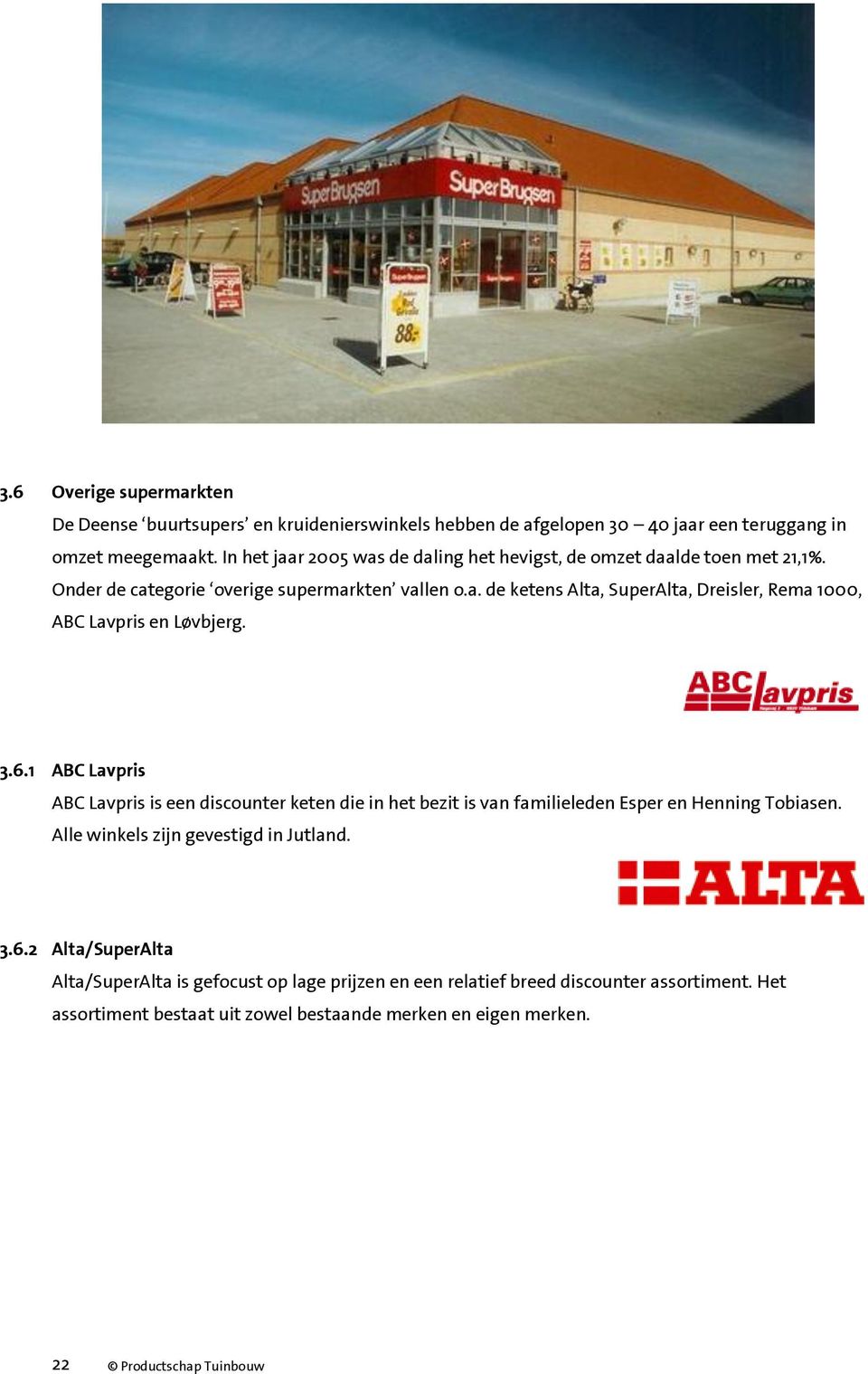 3.6.1 ABC Lavpris ABC Lavpris is een discounter keten die in het bezit is van familieleden Esper en Henning Tobiasen. Alle winkels zijn gevestigd in Jutland. 3.6.2 Alta/SuperAlta Alta/SuperAlta is gefocust op lage prijzen en een relatief breed discounter assortiment.