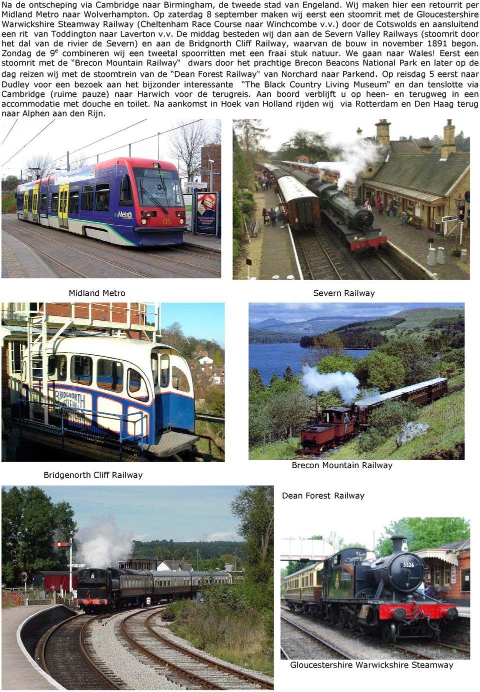 v.) door de Cotswolds en aansluitend een rit van Toddington naar Laverton v.v. De middag besteden wij dan aan de Severn Valley Railways (stoomrit door het dal van de rivier de Severn) en aan de Bridgnorth Cliff Railway, waarvan de bouw in november 1891 begon.