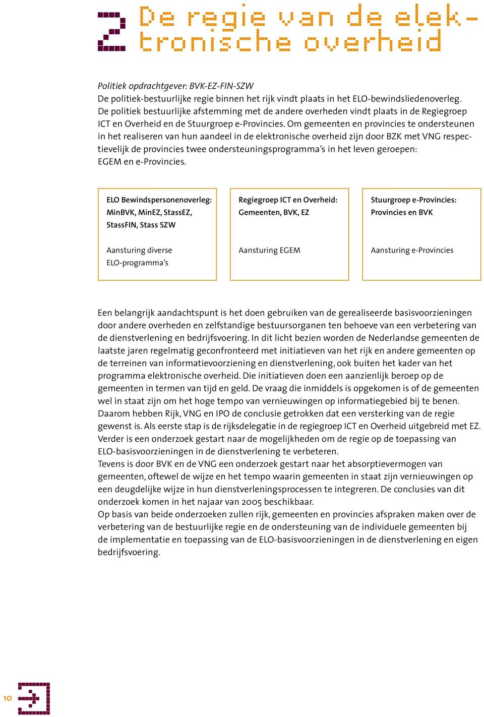 Om gemeenten en provincies te ondersteunen in het realiseren van hun aandeel in de elektronische overheid zijn door BZK met VNG respectievelijk de provincies twee ondersteuningsprogramma s in het