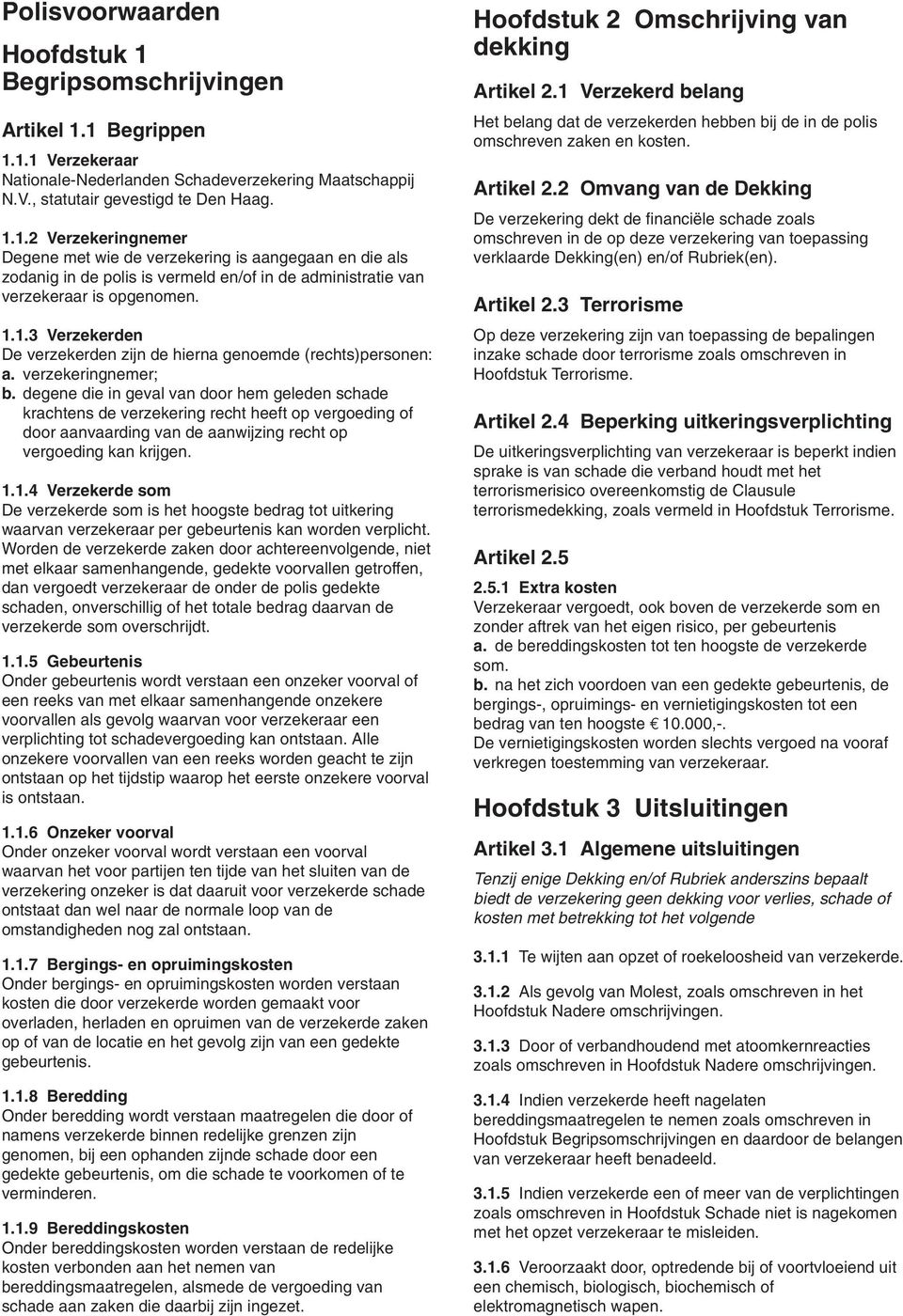 degene die in geval van door hem geleden schade krachtens de verzekering recht heeft op vergoeding of door aanvaarding van de aanwijzing recht op vergoeding kan krijgen. 1.