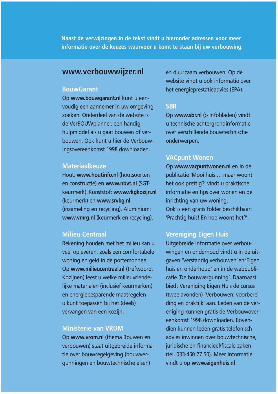 Ook kunt u hier de Verbouwingsovereenkomst 1998 downloaden. Materiaalkeuze Hout: www.houtinfo.nl (houtsoorten en constructie) en www.nbvt.nl (SGTkeurmerk). Kunststof: www.vkgkozijn.