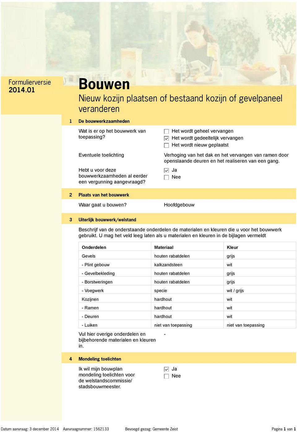 Het wordt geheel vervangen Het wordt gedeeltelijk vervangen Het wordt nieuw geplaatst Verhoging van het dak en het vervangen van ramen door openslaande deuren en het realiseren van een gang.