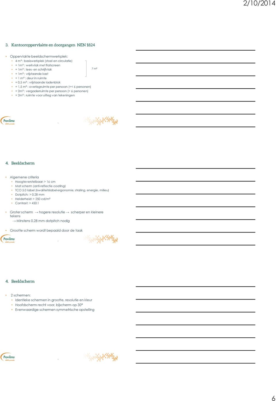 Hoogteverstelbaar: > 16 cm Mat scherm (anti-reflectie coating) TCO 5.0 label (kwaliteitslabel ergonomie, straling, energie, milieu) Dotpitch: > 0.