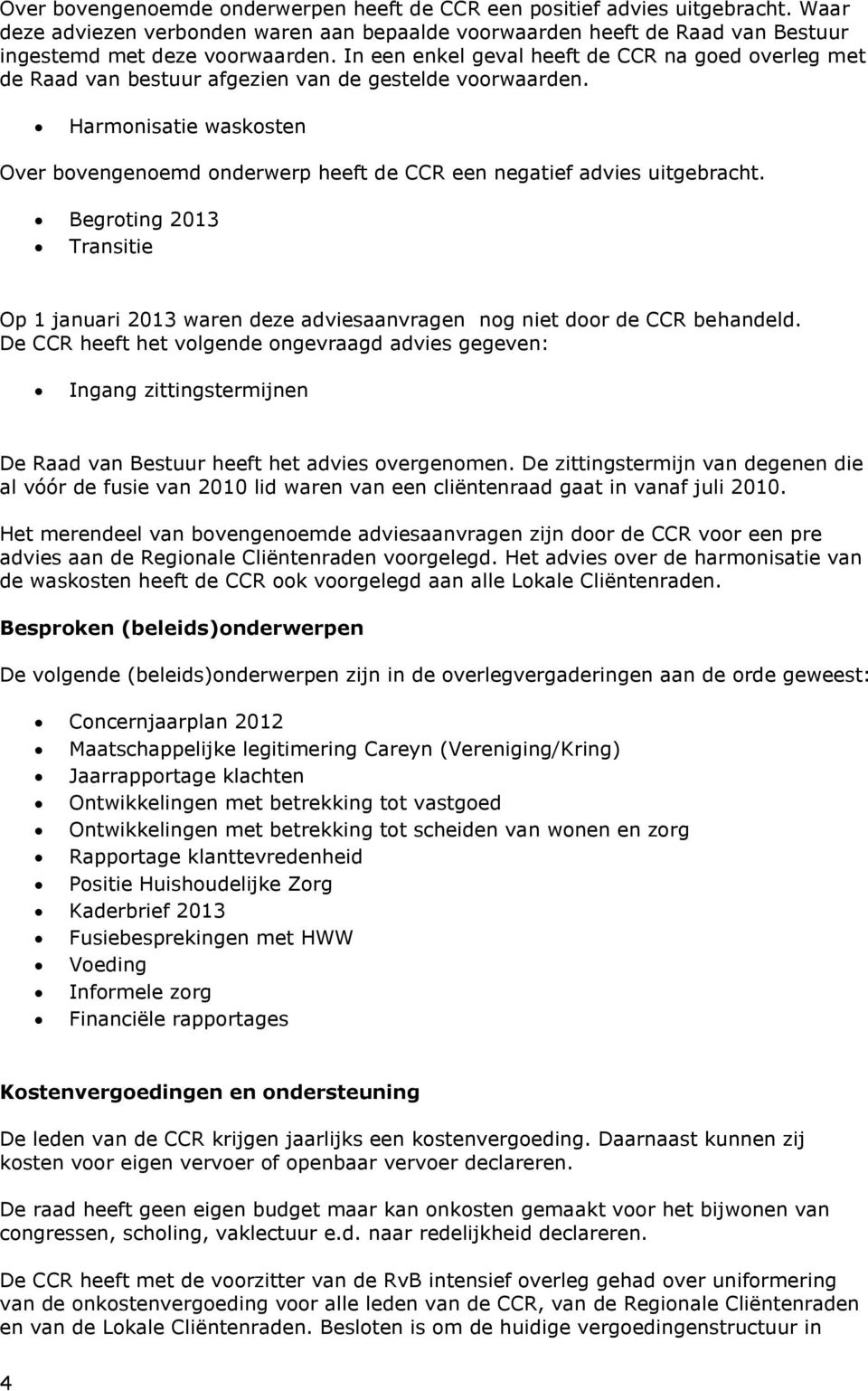 Harmonisatie waskosten Over bovengenoemd onderwerp heeft de CCR een negatief advies uitgebracht. Begroting 2013 Transitie Op 1 januari 2013 waren deze adviesaanvragen nog niet door de CCR behandeld.