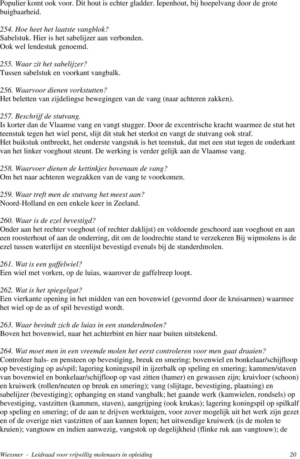 Het beletten van zijdelingse bewegingen van de vang (naar achteren zakken). 257. Beschrijf de stutvang. Is korter dan de Vlaamse vang en vangt stugger.