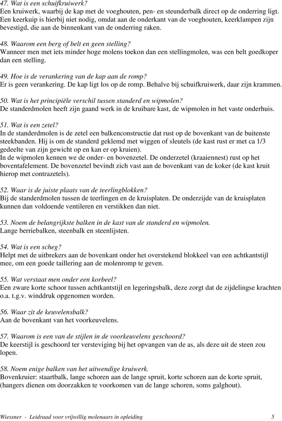 Wanneer men met iets minder hoge molens toekon dan een stellingmolen, was een belt goedkoper dan een stelling. 49. Hoe is de verankering van de kap aan de romp? Er is geen verankering.