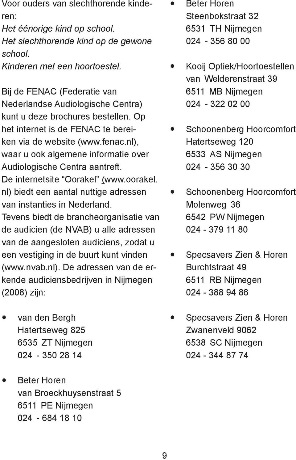 nl), waar u ook algemene informatie over Audiologische Centra aantreft. De internetsite Oorakel (www.oorakel. nl) biedt een aantal nuttige adressen van instanties in Nederland.