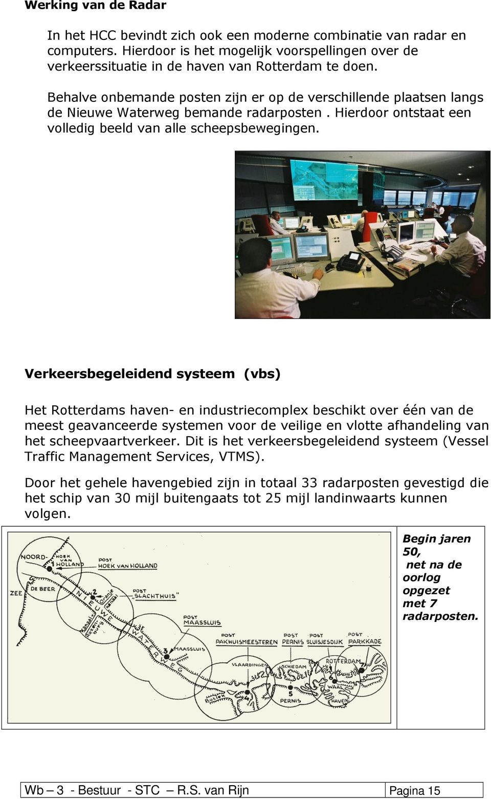 Verkeersbegeleidend systeem (vbs) Het Rotterdams haven- en industriecomplex beschikt over één van de meest geavanceerde systemen voor de veilige en vlotte afhandeling van het scheepvaartverkeer.