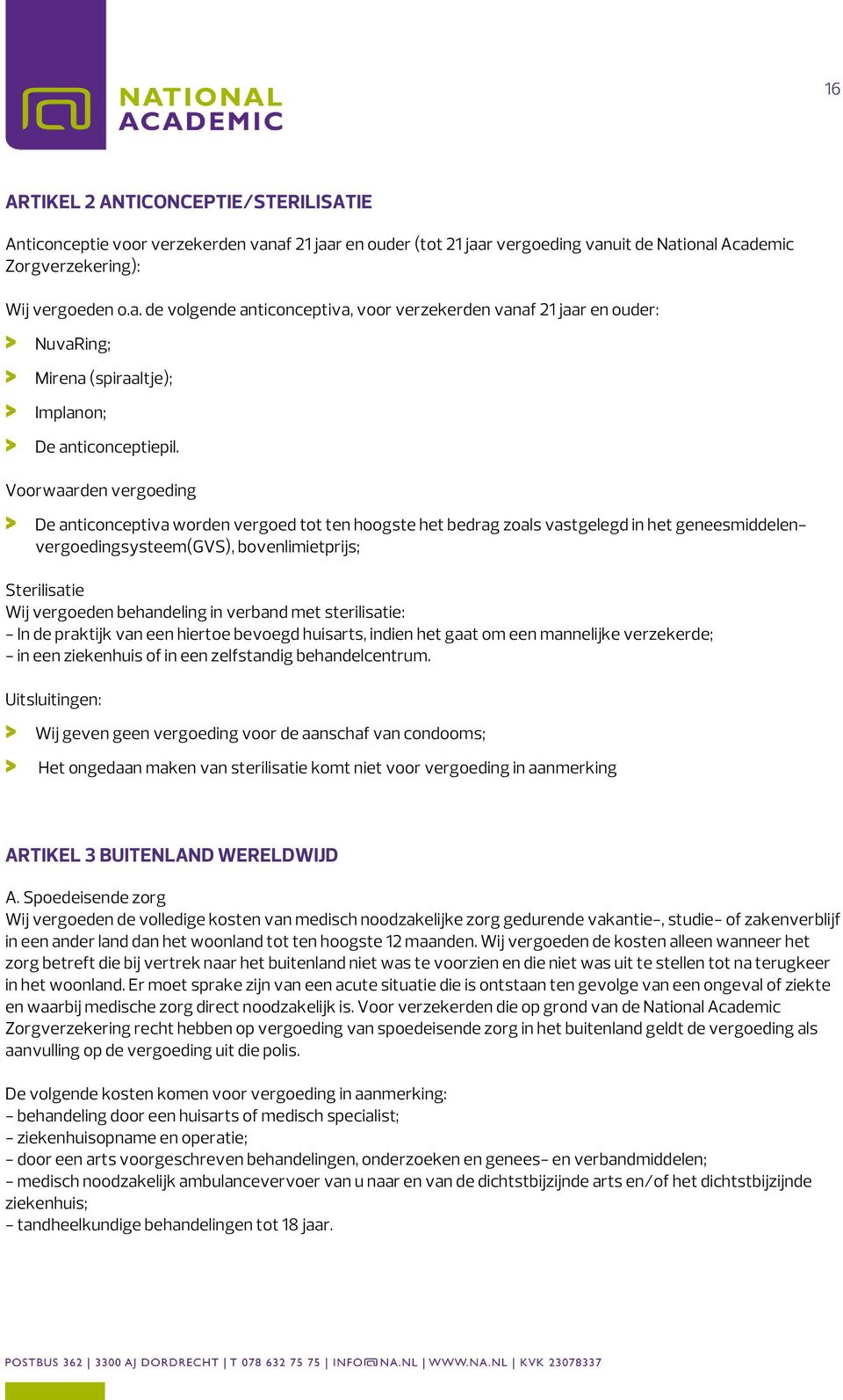 Voorwaarden vergoeding De anticonceptiva worden vergoed tot ten hoogste het bedrag zoals vastgelegd in het geneesmiddelenvergoedingsysteem(gvs), bovenlimietprijs; Sterilisatie Wij vergoeden